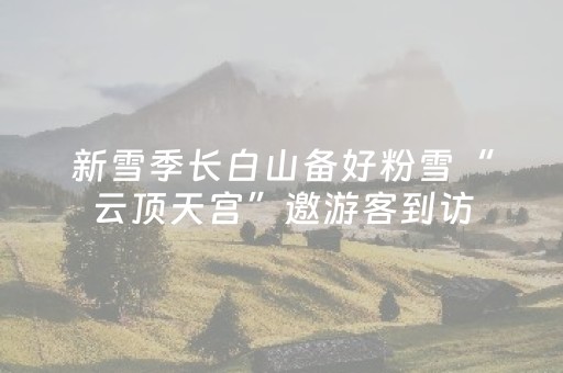 新雪季长白山备好粉雪“云顶天宫”邀游客到访