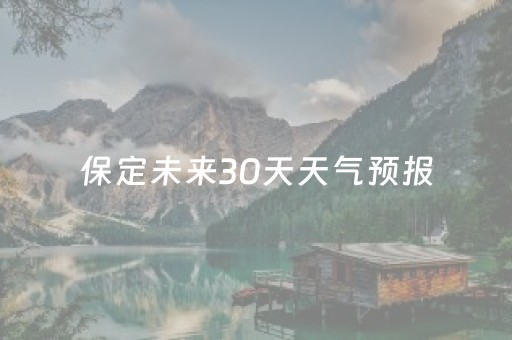 保定未来30天天气预报（保定未来30天天气预报
）