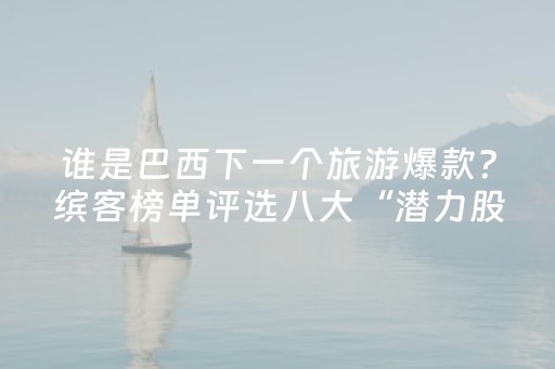 谁是巴西下一个旅游爆款？缤客榜单评选八大“潜力股”