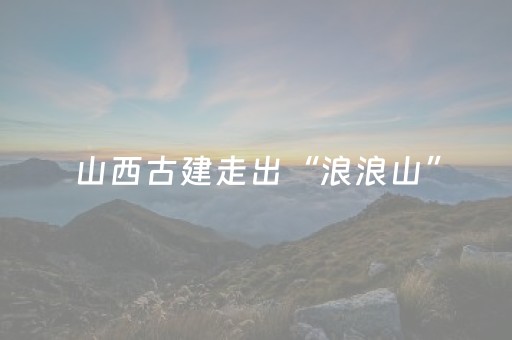 山西古建走出“浪浪山”