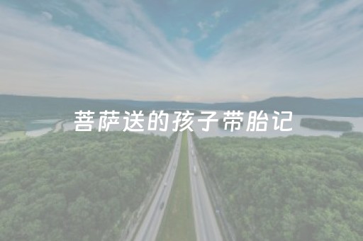 菩萨送的孩子带胎记（菩萨送的孩子带胎记右脸）