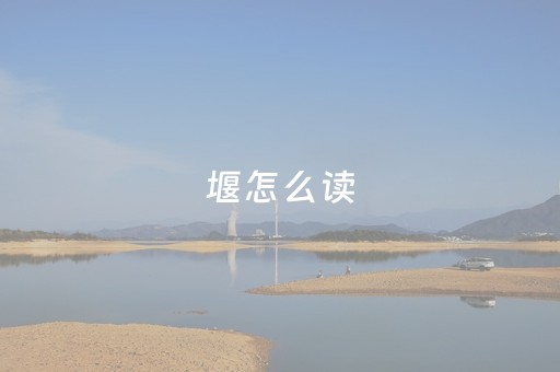 堰怎么读（揠怎么读）