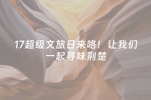 17超级文旅日来咯！让我们一起寻味荆楚，逛襄阳吃江湖！