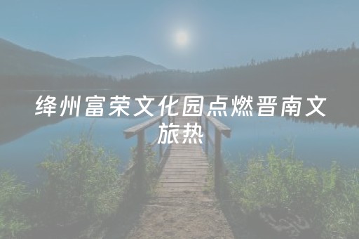 绛州富荣文化园点燃晋南文旅热
