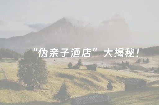 “伪亲子酒店”大揭秘！