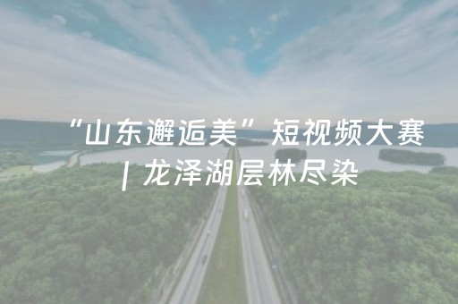“山东邂逅美”短视频大赛｜龙泽湖层林尽染