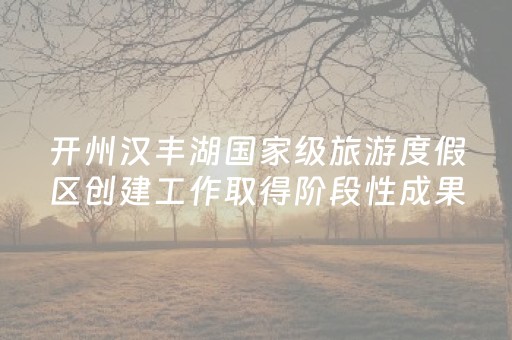 开州汉丰湖国家级旅游度假区创建工作取得阶段性成果