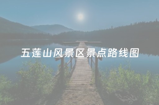五莲山风景区景点路线图（五莲山风景区旅游地图）