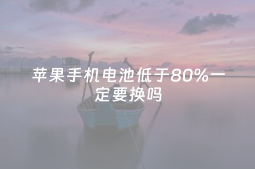 苹果手机电池低于80%一定要换吗（iphone电池低于80%要换吗）