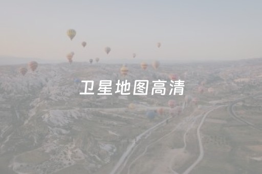 卫星地图高清（卫星地图高清谷歌）