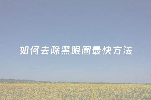 如何去除黑眼圈最快方法（如何去除眼袋最有效）