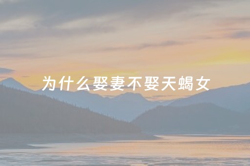 为什么娶妻不娶天蝎女（天蝎女命中注定的丈夫）