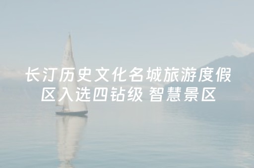 长汀历史文化名城旅游度假区入选四钻级 智慧景区