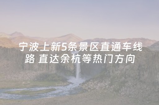 宁波上新5条景区直通车线路 直达余杭等热门方向