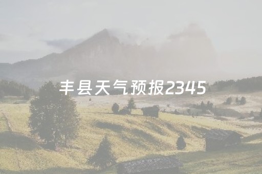 丰县天气预报2345（丰县天气预报30天查询）