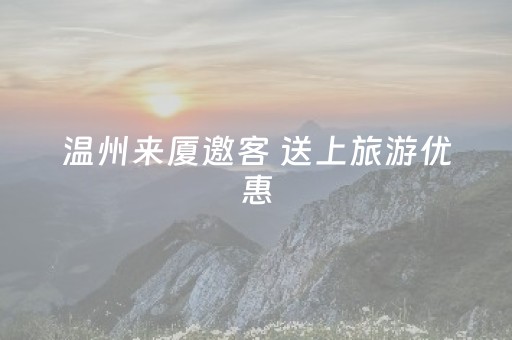 温州来厦邀客 送上旅游优惠