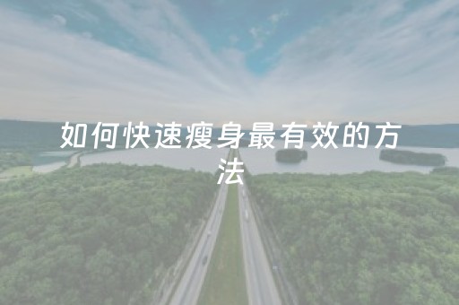 如何快速瘦身最有效的方法（如何快速瘦身减肥）