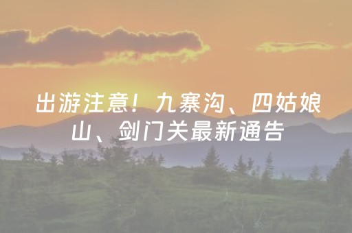 出游注意！九寨沟、四姑娘山、剑门关最新通告