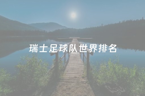 瑞士足球队世界排名（瑞士足球全世界排名）