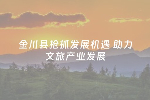 金川县抢抓发展机遇 助力文旅产业发展