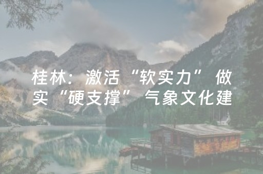 桂林：激活“软实力” 做实“硬支撑” 气象文化建设显成效