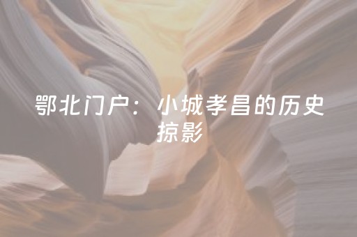 鄂北门户：小城孝昌的历史掠影