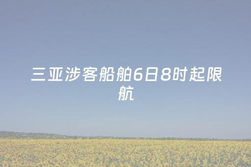 三亚涉客船舶6日8时起限航