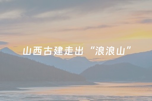 山西古建走出“浪浪山”