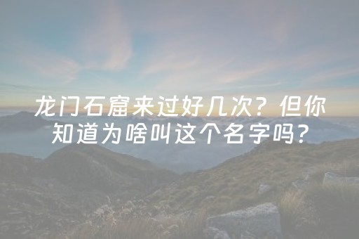 龙门石窟来过好几次？但你知道为啥叫这个名字吗？