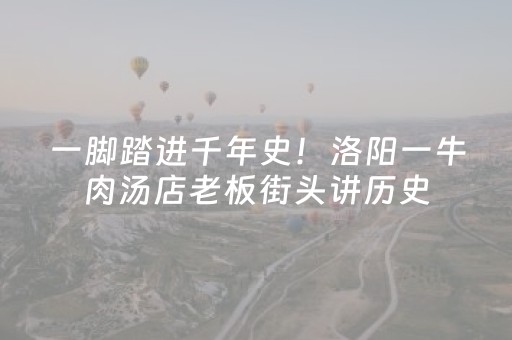 一脚踏进千年史！洛阳一牛肉汤店老板街头讲历史，引来阵阵欢呼