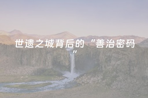 世遗之城背后的“善治密码”