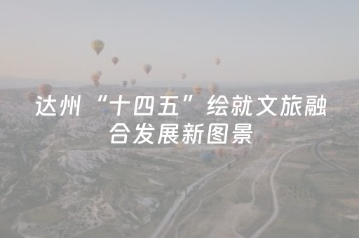 达州“十四五”绘就文旅融合发展新图景
