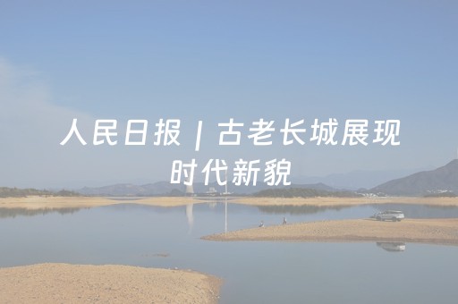 人民日报｜古老长城展现时代新貌