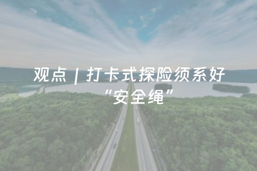 观点｜打卡式探险须系好“安全绳”