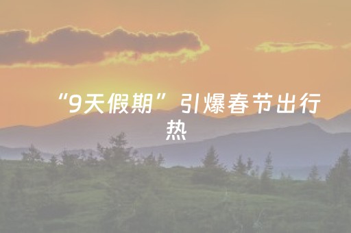 “9天假期”引爆春节出行热，机票搜索量瞬时翻倍增长