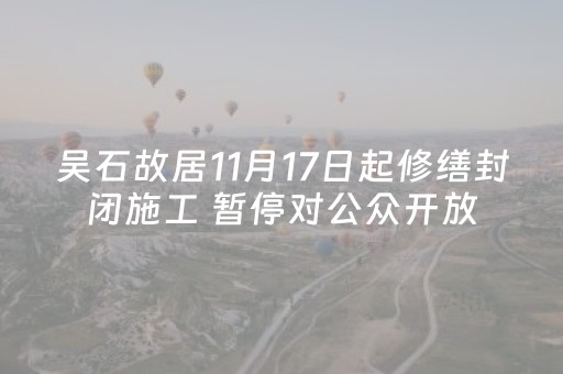 吴石故居11月17日起修缮封闭施工 暂停对公众开放