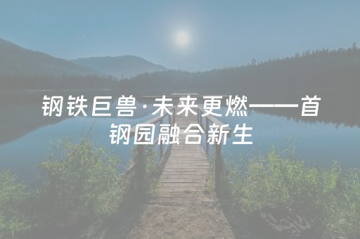 钢铁巨兽·未来更燃——首钢园融合新生