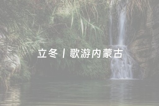 立冬丨歌游内蒙古，欢乐冰雪季