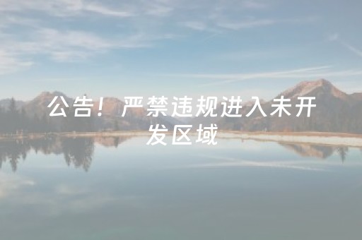 公告！严禁违规进入未开发区域