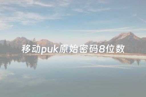 移动puk原始密码8位数（手机puk码忘记了怎么解锁）