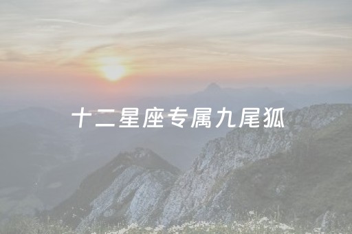 十二星座专属九尾狐（十二星座专属九尾狐天蝎座）