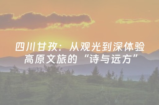 四川甘孜：从观光到深体验 高原文旅的“诗与远方”