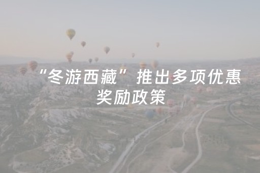 “冬游西藏”推出多项优惠奖励政策