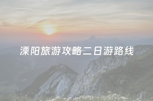 溧阳旅游攻略二日游路线（溧阳旅游攻略二日游路线图）