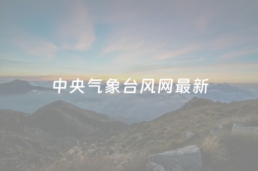 中央气象台风网最新（中央气象台风台网）