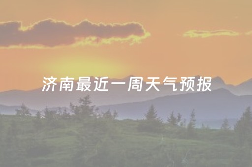 济南最近一周天气预报（山东济南最近一周天气预报）