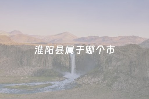 淮阳县属于哪个市（淮阳县属于哪个市哪个区）