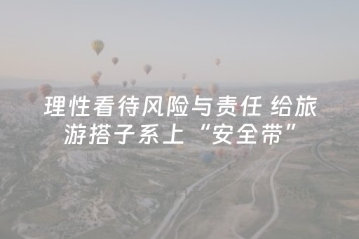 理性看待风险与责任 给旅游搭子系上“安全带”