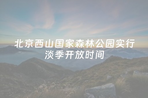 北京西山国家森林公园实行淡季开放时间