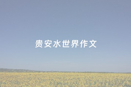 贵安水世界作文（贵安水世界作文500字到那傍晚下大雨）